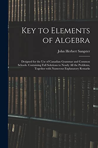 Stock image for Key to Elements of Algebra: Designed for the Use of Canadian Grammar and Common Schools. Containing Full Solutions to Nearly All the Problems, Together With Numerous Explanatory Remarks for sale by Lucky's Textbooks
