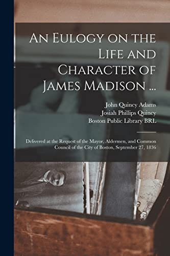 Beispielbild fr An Eulogy on the Life and Character of James Madison .: Delivered at the Request of the Mayor, Aldermen, and Common Council of the City of Boston, September 27, 1836 zum Verkauf von Chiron Media