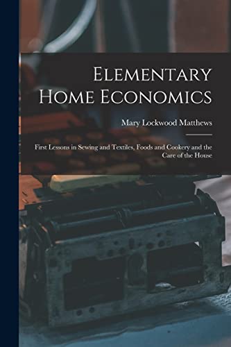 Stock image for Elementary Home Economics: First Lessons in Sewing and Textiles, Foods and Cookery and the Care of the House for sale by Lucky's Textbooks