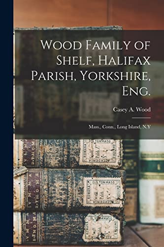 Imagen de archivo de Wood Family of Shelf; Halifax Parish; Yorkshire; Eng. : Mass.; Conn.; Long Island; N.Y a la venta por Ria Christie Collections