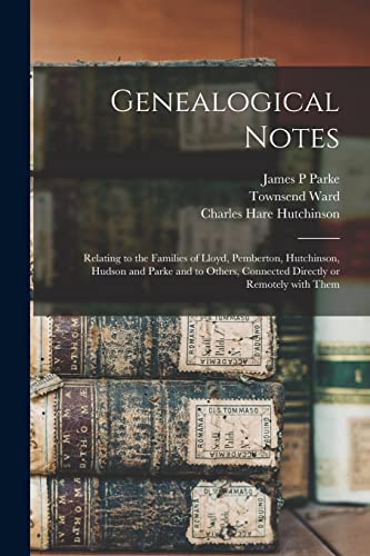 Stock image for Genealogical Notes: Relating to the Families of Lloyd, Pemberton, Hutchinson, Hudson and Parke and to Others, Connected Directly or Remotely With Them for sale by Chiron Media