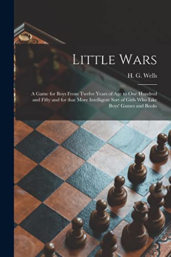 Beispielbild fr Little Wars : a Game for Boys From Twelve Years of Age to One Hundred and Fifty and for That More Intelligent Sort of Girls Who Like Boys' Games and Books zum Verkauf von Ria Christie Collections