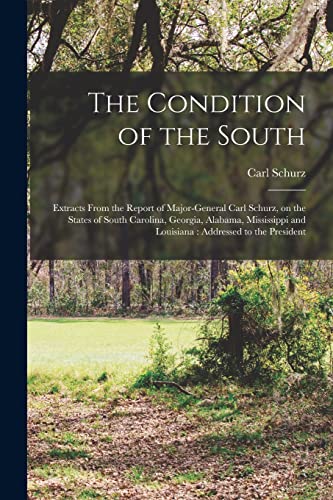 Beispielbild fr The Condition of the South: Extracts From the Report of Major-General Carl Schurz, on the States of South Carolina, Georgia, Alabama, Mississippi and Louisiana: Addressed to the President zum Verkauf von Lucky's Textbooks