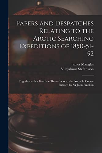 Stock image for Papers and Despatches Relating to the Arctic Searching Expeditions of 1850-51-52: Together With a Few Brief Remarks as to the Probable Course Pursued by Sir John Franklin for sale by Lucky's Textbooks