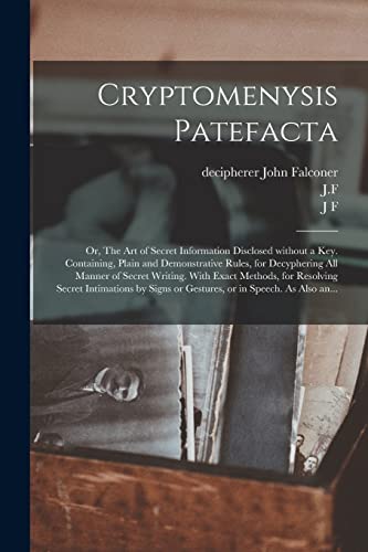 Beispielbild fr Cryptomenysis Patefacta; or, The Art of Secret Information Disclosed Without a Key. Containing, Plain and Demonstrative Rules, for Decyphering All Manner of Secret Writing. With Exact Methods, for Resolving Secret Intimations by Signs or Gestures, Or. zum Verkauf von PBShop.store US