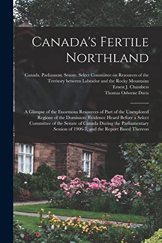 Imagen de archivo de Canada's Fertile Northland : a Glimpse of the Enormous Resources of Part of the Unexplored Regions of the Dominion: Evidence Heard Before a Select Committee of the Senate of Canada During the Parliame a la venta por Ria Christie Collections