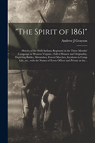 Stock image for The Spirit of 1861": History of the Sixth Indiana Regiment in the Three Months' Campaign in Western Virginia; Full of Humor and Originality, . Etc., With the Names of Every Officer. for sale by Lucky's Textbooks