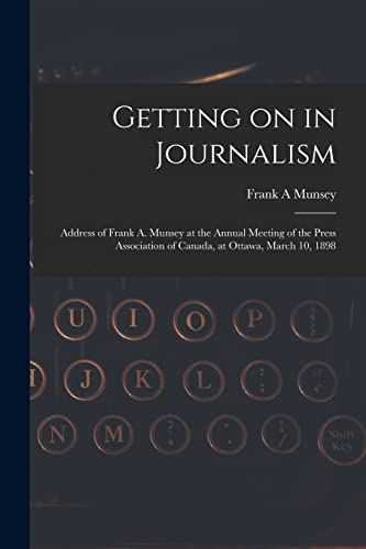 9781014926517: Getting on in Journalism [microform]: Address of Frank A. Munsey at the Annual Meeting of the Press Association of Canada, at Ottawa, March 10, 1898