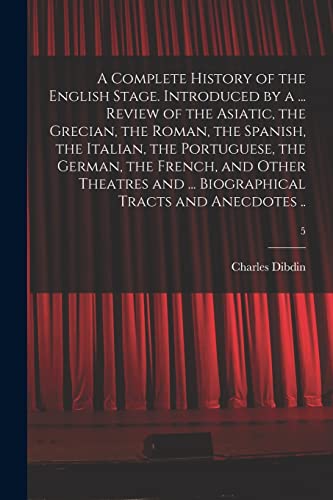 Stock image for A Complete History of the English Stage. Introduced by a . Review of the Asiatic, the Grecian, the Roman, the Spanish, the Italian, the Portuguese, . . Biographical Tracts and Anecdotes .; 5 for sale by Lucky's Textbooks