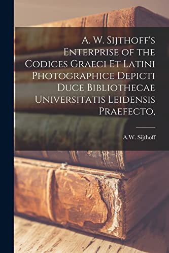 9781014927897: A. W. Sijthoff's Enterprise of the Codices Graeci Et Latini Photographice Depicti Duce Bibliothecae Universitatis Leidensis Praefecto, [microform]