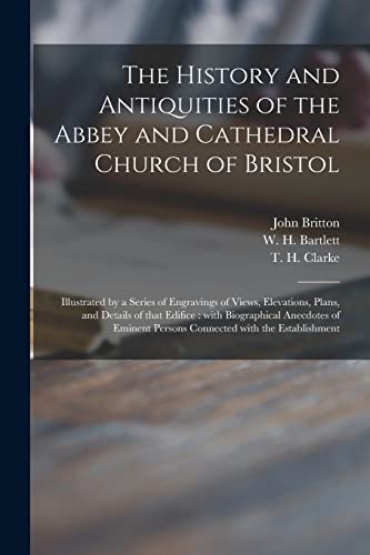 Stock image for The History and Antiquities of the Abbey and Cathedral Church of Bristol: Illustrated by a Series of Engravings of Views, Elevations, Plans, and . Persons Connected With the Establishment for sale by Chiron Media