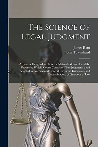 Stock image for The Science of Legal Judgment: a Treatise Designed to Show the Materials Whereof, and the Process by Which, Courts Construct Their Judgments: and . and Determination, of Questions of Law for sale by Lucky's Textbooks