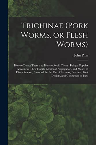 Imagen de archivo de Trichinae (pork Worms, or Flesh Worms): How to Detect Them and How to Avoid Them: Being a Popular Account of Their Habits, Modes of Propagation, and . Butchers, Pork Dealers, and Consumers of Pork a la venta por Lucky's Textbooks