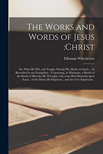 9781014932686: The Works and Words of Jesus: Christ; or, What He Did, and Taught, During His Abode on Earth.; As Recorded by the Evangelists.: Containing, in ... With Some Brief Remarks Upon Each; of The...