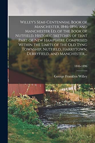 Imagen de archivo de Willey's Semi-centennial Book of Manchester; 1846-1896; and Manchester Ed. of the Book of Nutfield. Historic Sketches of That Part of New Hampshire Comprised Within the Limits of the Old Tyng Township a la venta por Ria Christie Collections