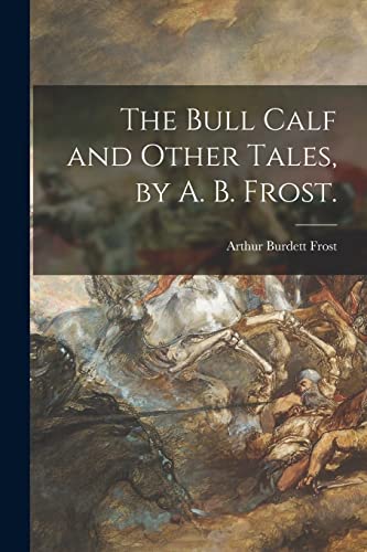 Beispielbild fr The Bull Calf and Other Tales, by A. B. Frost. zum Verkauf von Lucky's Textbooks