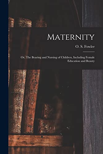 Imagen de archivo de Maternity: or, The Bearing and Nursing of Children, Including Female Education and Beauty a la venta por THE SAINT BOOKSTORE