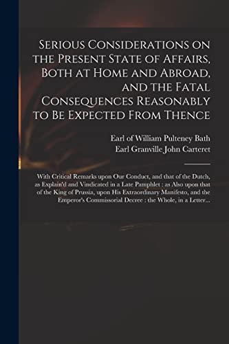 Imagen de archivo de Serious Considerations on the Present State of Affairs; Both at Home and Abroad; and the Fatal Consequences Reasonably to Be Expected From Thence : With Critical Remarks Upon Our Conduct; and That of a la venta por Ria Christie Collections