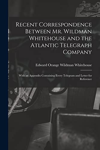 Beispielbild fr Recent Correspondence Between Mr. Wildman Whitehouse and the Atlantic Telegraph Company [microform]: With an Appendix Containing Every Telegram and Letter for Reference zum Verkauf von Chiron Media