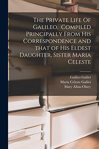 Beispielbild fr The Private Life Of Galileo. Compiled Principally From His Correspondence and That of His Eldest Daughter, Sister Maria Celeste zum Verkauf von GreatBookPrices