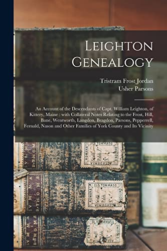 Stock image for Leighton Genealogy: an Account of the Descendants of Capt. William Leighton, of Kittery, Maine: With Collateral Notes Relating to the Frost, Hill, . Fernald, Nason and Other Families of York. for sale by Lucky's Textbooks