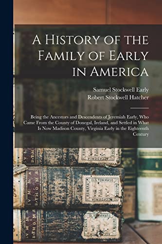 Stock image for A History of the Family of Early in America : Being the Ancestors and Descendents of Jeremiah Early, Who Came From the County of Donegal, Ireland, and for sale by GreatBookPrices