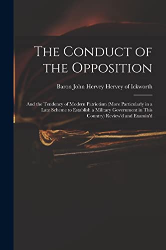 Stock image for The Conduct of the Opposition: and the Tendency of Modern Patriotism (more Particularly in a Late Scheme to Establish a Military Government in This Country) Review'd and Examin'd for sale by THE SAINT BOOKSTORE