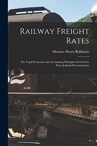 Stock image for Railway Freight Rates; the Legal Economic and Accounting Principles Involved in Their Judicial Determination for sale by Lucky's Textbooks