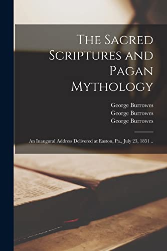 Imagen de archivo de The Sacred Scriptures and Pagan Mythology: an Inaugural Address Delivered at Easton, Pa., July 23, 1851 . a la venta por Lucky's Textbooks