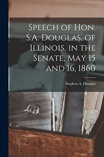 Stock image for Speech of Hon. S.A. Douglas; of Illinois; in the Senate; May 15 and 16; 1860 for sale by Ria Christie Collections