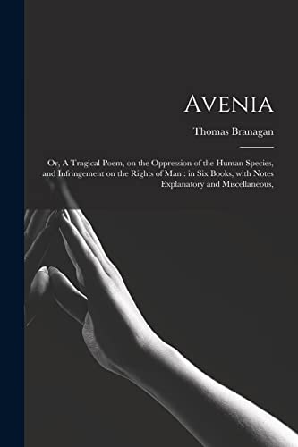 Stock image for Avenia: or, A Tragical Poem, on the Oppression of the Human Species, and Infringement on the Rights of Man: in Six Books, With Notes Explanatory and Miscellaneous, for sale by Lucky's Textbooks