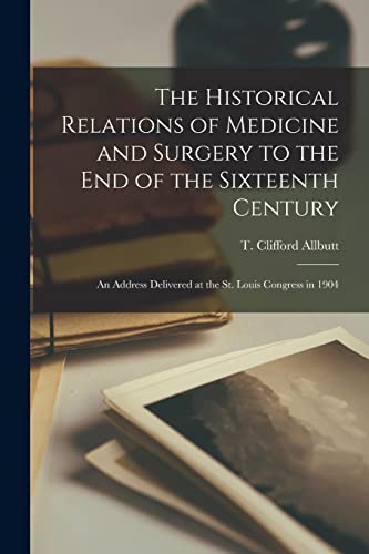 Imagen de archivo de The Historical Relations of Medicine and Surgery to the End of the Sixteenth Century : an Address Delivered at the St. Louis Congress in 1904 a la venta por Ria Christie Collections