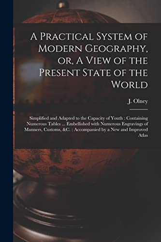 Stock image for A Practical System of Modern Geography, or, A View of the Present State of the World [microform]: Simplified and Adapted to the Capacity of Youth: Containing Numerous Tables . Embellished With Numerous Engravings of Manners, Customs, &c.: . for sale by THE SAINT BOOKSTORE