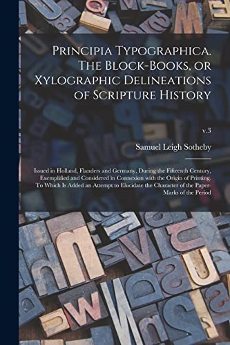 Stock image for Principia Typographica. The Block-books, or Xylographic Delineations of Scripture History; Issued in Holland, Flanders and Germany, During the . Origin of Printing. To Which is Added An.; for sale by Lucky's Textbooks
