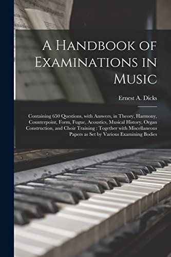 Imagen de archivo de A Handbook of Examinations in Music : Containing 650 Questions; With Answers; in Theory; Harmony; Counterpoint; Form; Fugue; Acoustics; Musical History; Organ Construction; and Choir Training : Togeth a la venta por Ria Christie Collections
