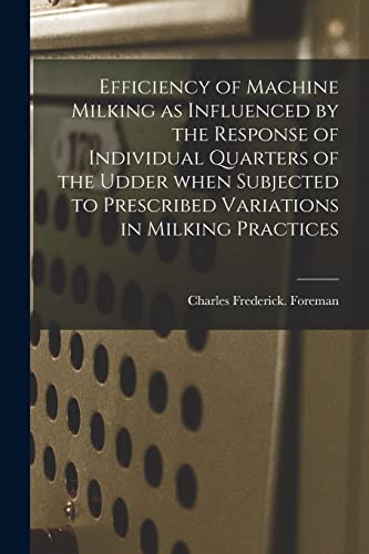 Stock image for Efficiency of Machine Milking as Influenced by the Response of Individual Quarters of the Udder When Subjected to Prescribed Variations in Milking Practices for sale by Lucky's Textbooks