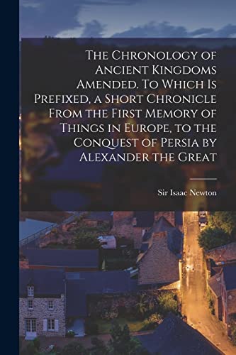 Beispielbild fr The Chronology of Ancient Kingdoms Amended. To Which is Prefixed; a Short Chronicle From the First Memory of Things in Europe; to the Conquest of Persia by Alexander the Great zum Verkauf von Ria Christie Collections