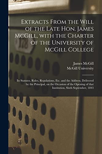 Stock image for Extracts From the Will of the Late Hon. James McGill, With the Charter of the University of McGill College [microform]: Its Statutes, Rules, . on the Occasion of the Opening of That. for sale by Lucky's Textbooks