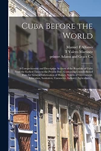 Imagen de archivo de Cuba Before the World: a Comprehensive and Descriptive Account of the Republic of Cuba From the Earliest Times to the Present Day : Containing . of Government, Education, Sanitation,. a la venta por Chiron Media