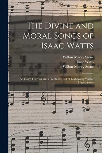 Stock image for The Divine and Moral Songs of Isaac Watts: an Essay Thereon and a Tentative List of Editions by Wilbur Macey Stone for sale by Chiron Media