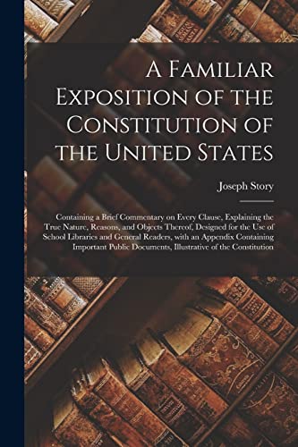 Stock image for A Familiar Exposition of the Constitution of the United States: Containing a Brief Commentary on Every Clause, Explaining the True Nature, Reasons, . and General Readers, With an Appendix. for sale by Lucky's Textbooks