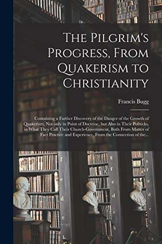 Imagen de archivo de The Pilgrim's Progress; From Quakerism to Christianity : Containing a Farther Discovery of the Danger of the Growth of Quakerism; Not Only in Point of Doctrine; but Also in Their Politicks; in What Th a la venta por Ria Christie Collections