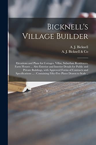 Stock image for Bicknell's Village Builder : Elevations and Plans for Cottages; Villas; Suburban Residences; Farm Houses . Also Exterior and Interior Details for Public and Private Buildings; With Approved Forms of for sale by Ria Christie Collections