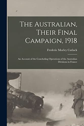 Stock image for The Australian, Their Final Campaign, 1918: an Account of the Concluding Operations of the Australian Divisions in France for sale by Lucky's Textbooks