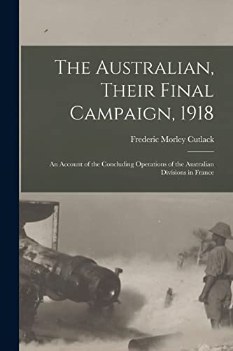 Stock image for The Australian, Their Final Campaign, 1918 : an Account of the Concluding Operations of the Australian Divisions in France for sale by GreatBookPrices