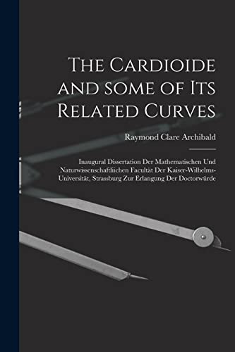 Stock image for The Cardioide and Some of Its Related Curves [microform]: Inaugural Dissertation Der Mathematischen Und Naturwissenschaftliichen Facultt Der . Strassburg Zur Erlangung Der Doctorwrde for sale by Lucky's Textbooks