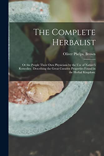 Stock image for The Complete Herbalist : or the People Their Own Physicians by the Use of Nature's Remedies : Describing the Great Curative Properties Found in the He for sale by GreatBookPrices