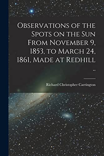 Beispielbild fr Observations of the Spots on the Sun From November 9, 1853, to March 24, 1861, Made at Redhill . zum Verkauf von Lucky's Textbooks
