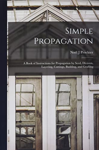 Beispielbild fr Simple Propagation; a Book of Instructions for Propagation by Seed, Division, Layering, Cuttings, Budding, and Grafting zum Verkauf von GreatBookPrices