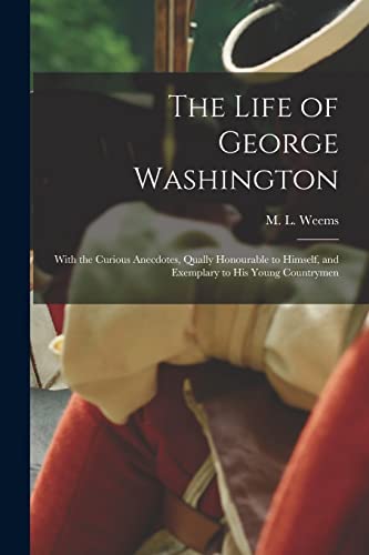 Imagen de archivo de The Life of George Washington : With the Curious Anecdotes; Qually Honourable to Himself; and Exemplary to His Young Countrymen a la venta por Ria Christie Collections